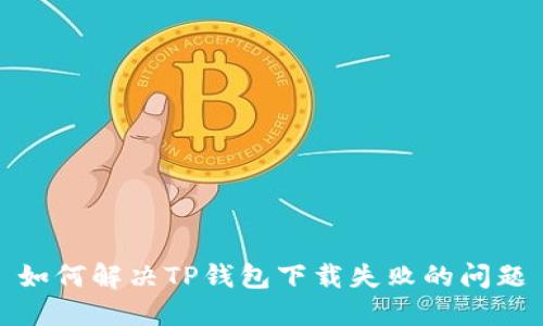 如何解决TP钱包下载失败的问题