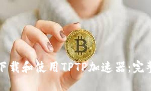 如何下载和使用TPTP加速器:完整指南
