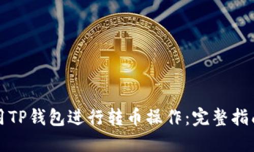 如何使用TP钱包进行转币操作:完整指南与技巧