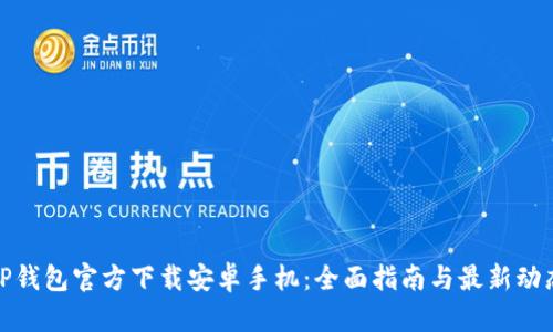 TP钱包官方下载安卓手机:全面指南与最新动态