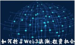 VC巨头如何抢占Web3浪潮：投资机会与挑