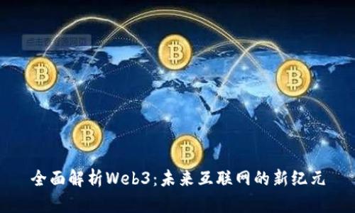 全面解析Web3：未来互联网的新纪元
