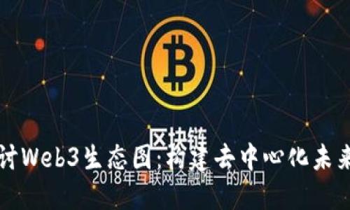 深入探讨Web3生态图：构建去中心化未来的蓝图