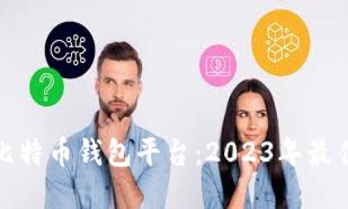 最安全的比特币钱包平台：2023年最佳选择指南