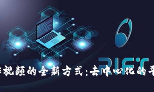 Web3创作视频的全新方式：去中心化的平台与工具