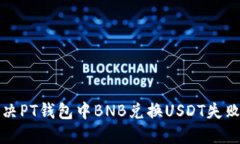 如何解决PT钱包中BNB兑换USDT失败的问题