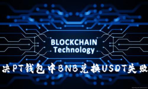 如何解决PT钱包中BNB兑换USDT失败的问题