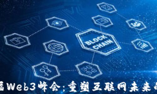 
全球首届Web3峰会：重塑互联网未来的里程碑
