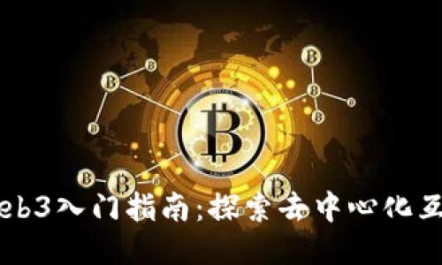 区块链与Web3入门指南：探索去中心化互联网的未来