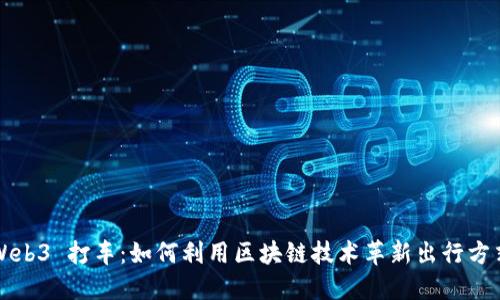 Web3 打车：如何利用区块链技术革新出行方式