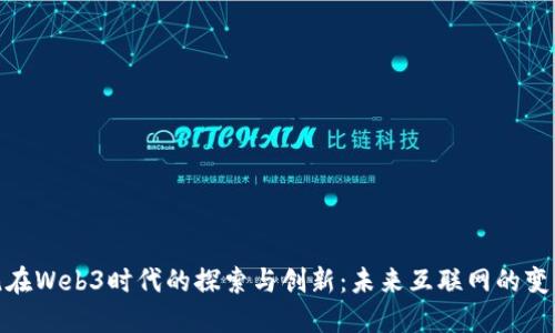 安东尼在Web3时代的探索与创新：未来互联网的变革之路