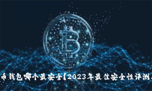  比特币钱包哪个最安全？2023年最佳安全性评测与推荐