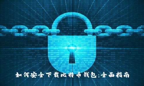 如何安全下载比特币钱包：全面指南