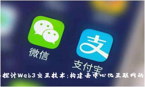 深入探讨Web3交互技术：构建去中心化互联网的未来