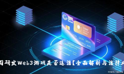 公司研发Web3游戏是否违法？全面解析与法律风险