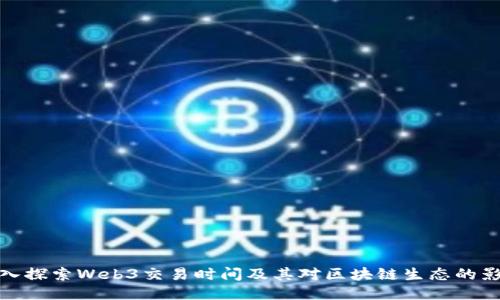 深入探索Web3交易时间及其对区块链生态的影响