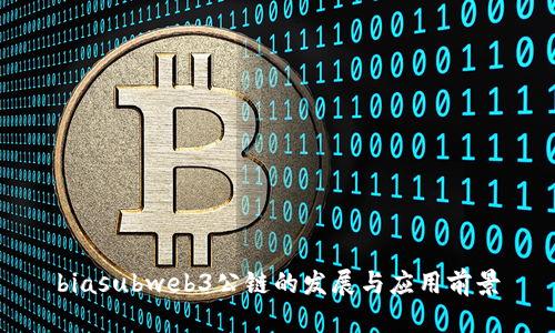 biasubweb3公链的发展与应用前景