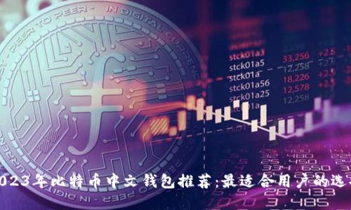 2023年比特币中文钱包推荐：最适合用户的选择