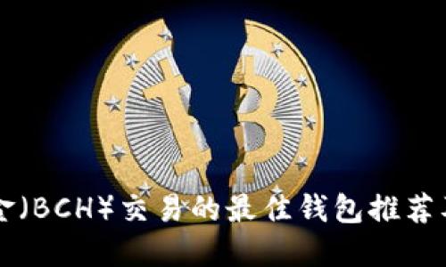 比特币现金（BCH）交易的最佳钱包推荐及使用指南