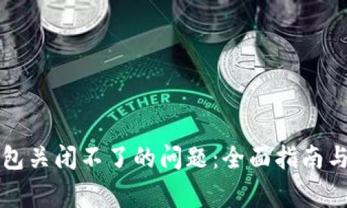 解决比特币钱包关闭不了的问题：全面指南与常见故障排除