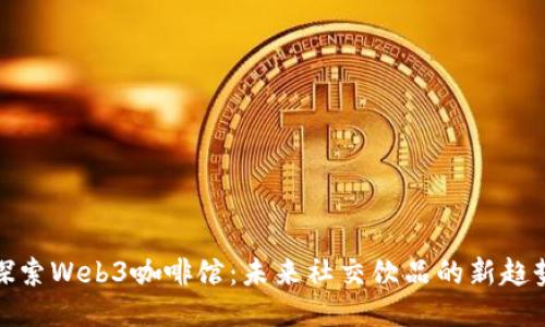探索Web3咖啡馆：未来社交饮品的新趋势