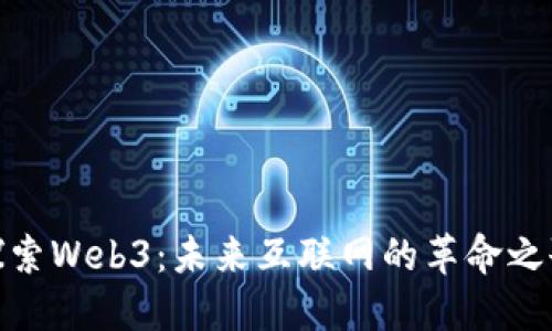 探索Web3：未来互联网的革命之歌