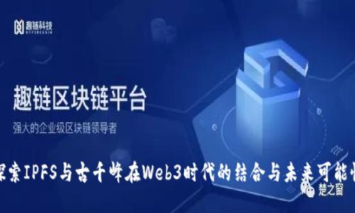 探索IPFS与古千峰在Web3时代的结合与未来可能性