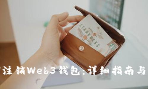 如何注销Web3钱包：详细指南与步骤