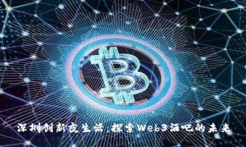 深圳创新夜生活：探索Web3酒吧的未来