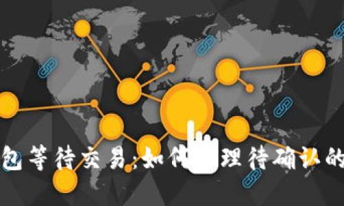 比特币钱包等待交易:如何处理待确认的交易问题
