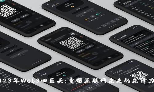 2023年Web3四巨头:重塑互联网未来的先锋力量
