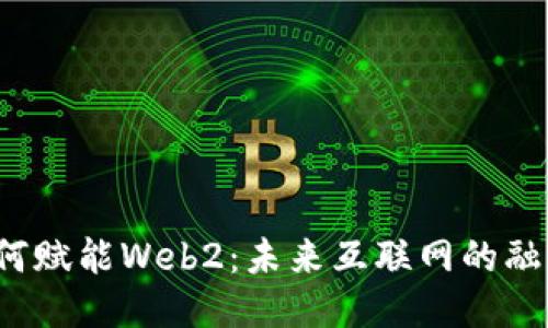Web3如何赋能Web2:未来互联网的融合与创新