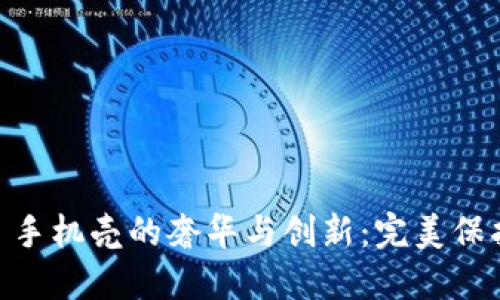 探索 Vertu Web3 手机壳的奢华与创新:完美保护与时尚设计的结合