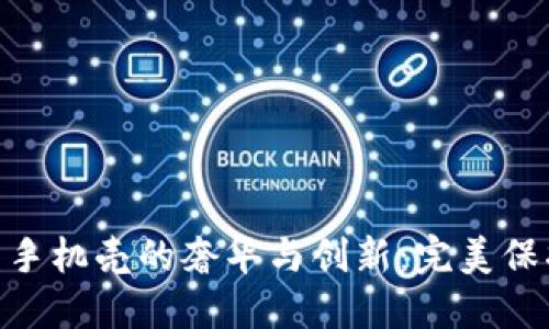探索 Vertu Web3 手机壳的奢华与创新:完美保护与时尚设计的结合