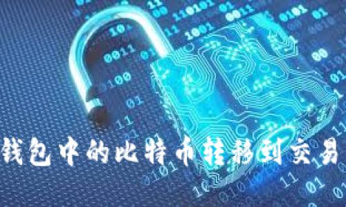 如何将比特币钱包中的比特币转移到交易平台:详细指南