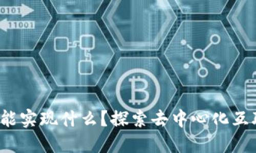Web3究竟能实现什么?探索去中心化互联网的未来