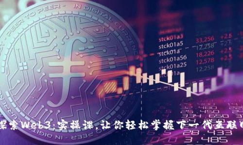 深入探索Web3:实操课,让你轻松掌握下一代互联网技术