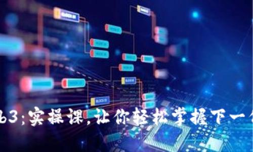 深入探索Web3:实操课,让你轻松掌握下一代互联网技术