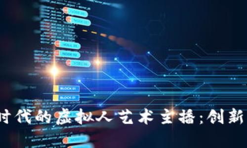 Web3时代的虚拟人艺术主播:创新与机遇