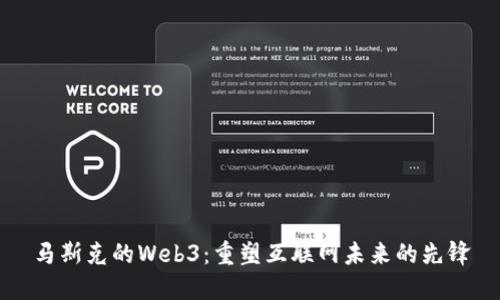 马斯克的Web3：重塑互联网未来的先锋
