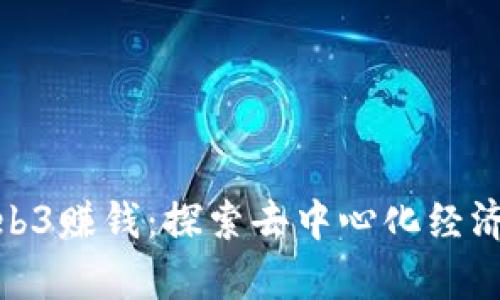 如何利用Web3赚钱：探索去中心化经济的财富机会