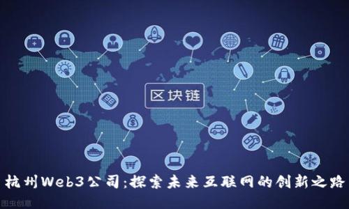 杭州Web3公司:探索未来互联网的创新之路
