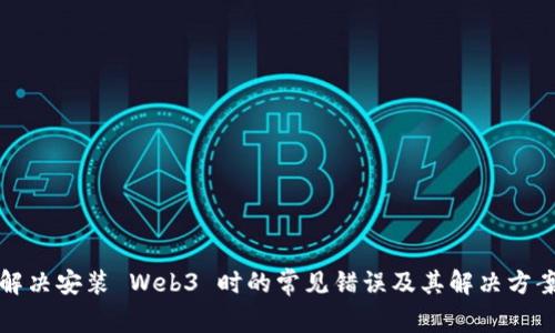 解决安装 Web3 时的常见错误及其解决方案