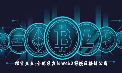 探索未来:全球顶尖的Web3领域区块链公司