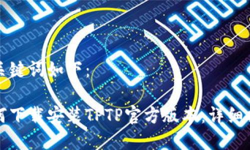 和关键词如下:
如何下载安装TPTP官方版本:详细指南