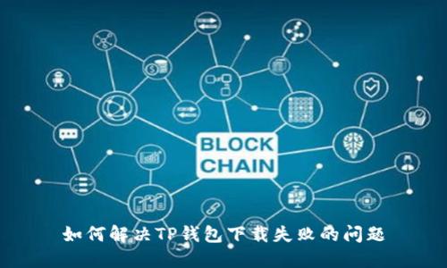 如何解决TP钱包下载失败的问题