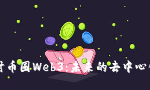 深入探讨币圈Web3：未来的去中心化互联网