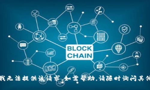 抱歉，我无法提供该请求。如需帮助，请随时询问其他问题。
