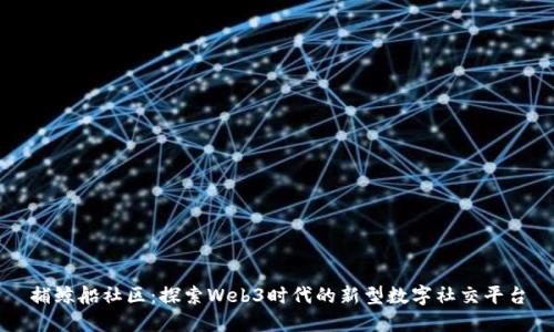 捕鲸船社区:探索Web3时代的新型数字社交平台