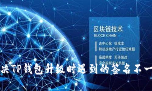 如何解决TP钱包升级时遇到的签名不一致问题